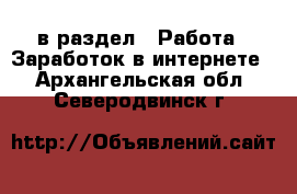  в раздел : Работа » Заработок в интернете . Архангельская обл.,Северодвинск г.